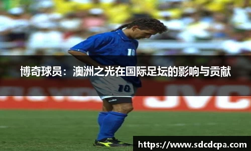 博奇球员：澳洲之光在国际足坛的影响与贡献